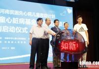 中华儿童心脏病基金慈善救助项目“河南贫困先心病儿童救助计划”在河南郑州启动